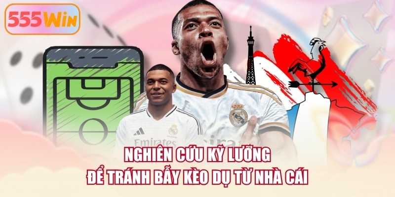 Nghiên cứu kỹ lưỡng để tránh bẫy kèo dụ từ nhà cái