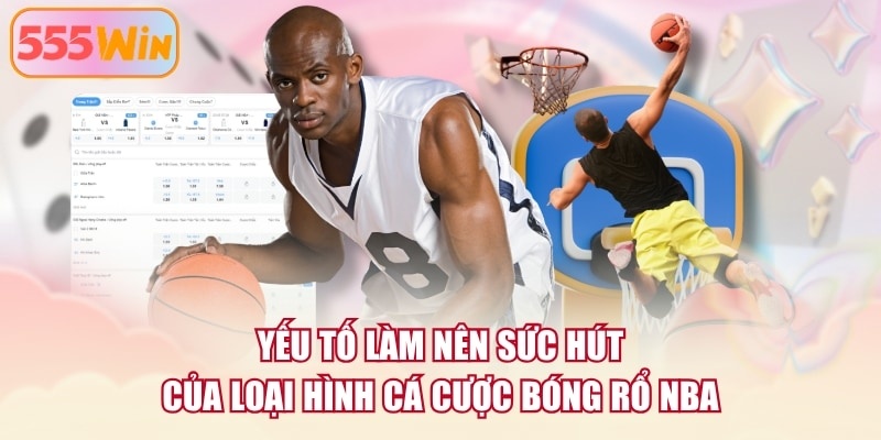 Yếu tố làm nên sức hút của loại hình cá cược bóng rổ NBA